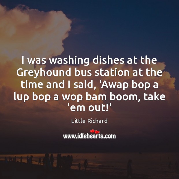 I was washing dishes at the Greyhound bus station at the time Little Richard Picture Quote