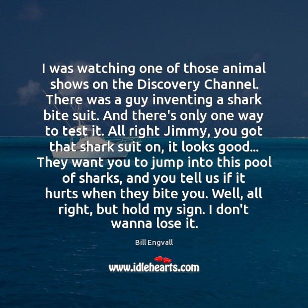 I was watching one of those animal shows on the Discovery Channel. Bill Engvall Picture Quote