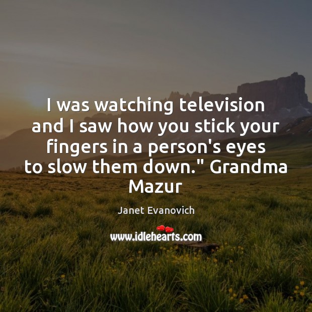 I was watching television and I saw how you stick your fingers Janet Evanovich Picture Quote
