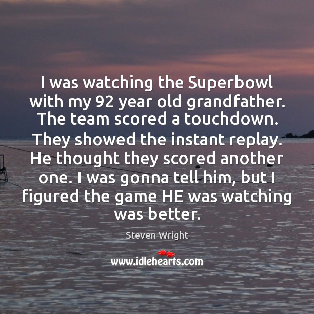 I was watching the Superbowl with my 92 year old grandfather. The team Image