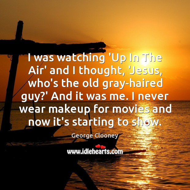 I was watching ‘Up In The Air’ and I thought, ‘Jesus, who’s George Clooney Picture Quote