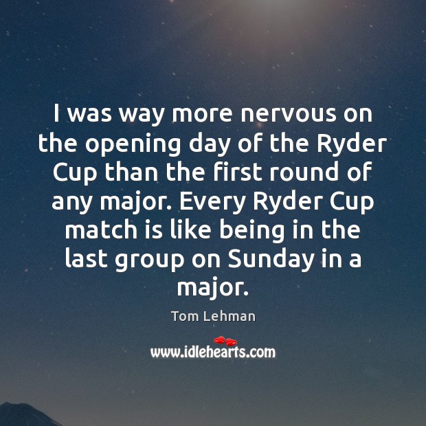 I was way more nervous on the opening day of the Ryder Tom Lehman Picture Quote