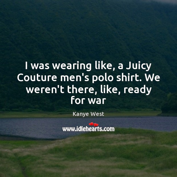 I was wearing like, a Juicy Couture men’s polo shirt. We weren’t War Quotes Image