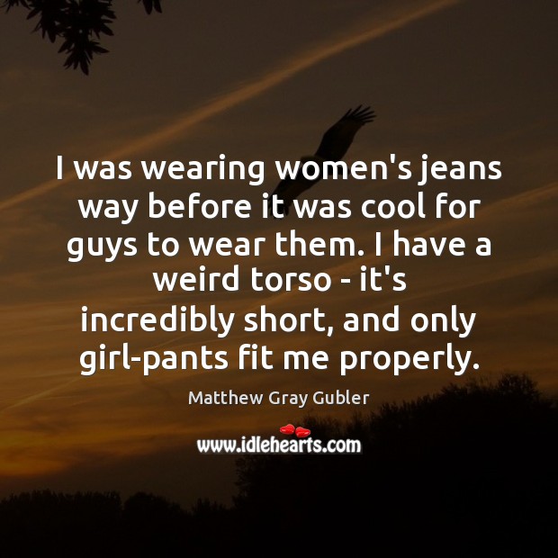 I was wearing women’s jeans way before it was cool for guys Matthew Gray Gubler Picture Quote