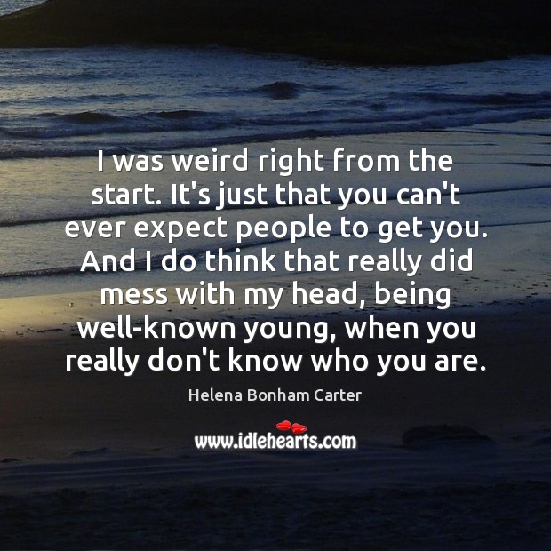 I was weird right from the start. It’s just that you can’t Helena Bonham Carter Picture Quote