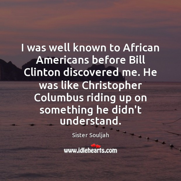 I was well known to African Americans before Bill Clinton discovered me. Sister Souljah Picture Quote