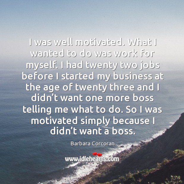 I was well motivated. What I wanted to do was work for myself. Barbara Corcoran Picture Quote