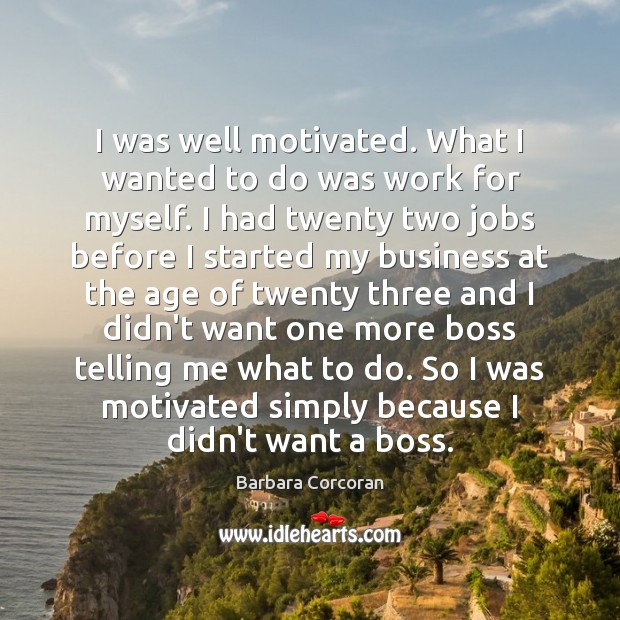I was well motivated. What I wanted to do was work for Barbara Corcoran Picture Quote