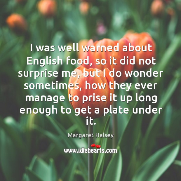I was well warned about english food, so it did not surprise me, but I do wonder Margaret Halsey Picture Quote