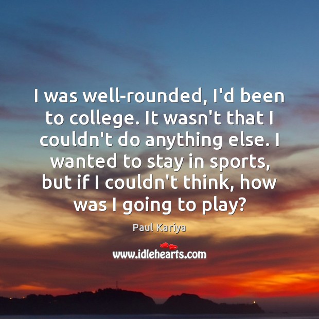 I was well-rounded, I’d been to college. It wasn’t that I couldn’t Paul Kariya Picture Quote