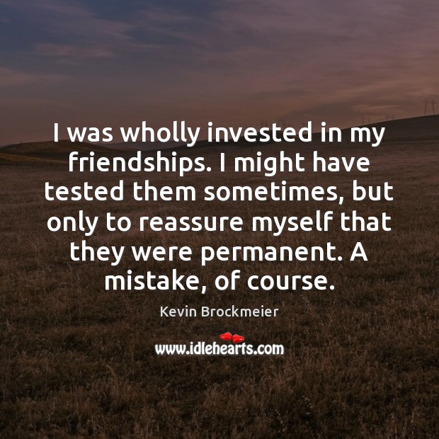 I was wholly invested in my friendships. I might have tested them Kevin Brockmeier Picture Quote