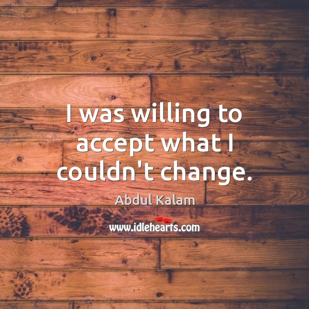 I was willing to accept what I couldn’t change. Abdul Kalam Picture Quote
