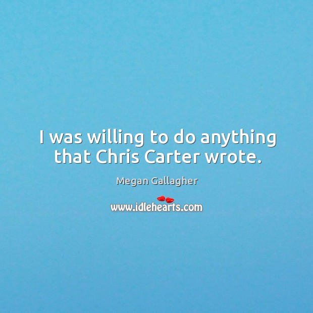 I was willing to do anything that chris carter wrote. Megan Gallagher Picture Quote