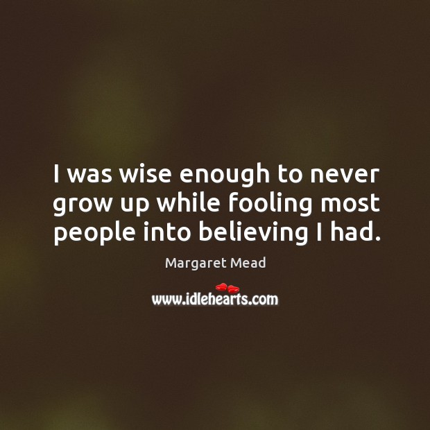 I was wise enough to never grow up while fooling most people into believing I had. Margaret Mead Picture Quote