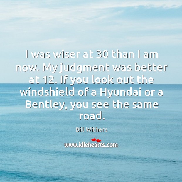 I was wiser at 30 than I am now. My judgment was better Bill Withers Picture Quote