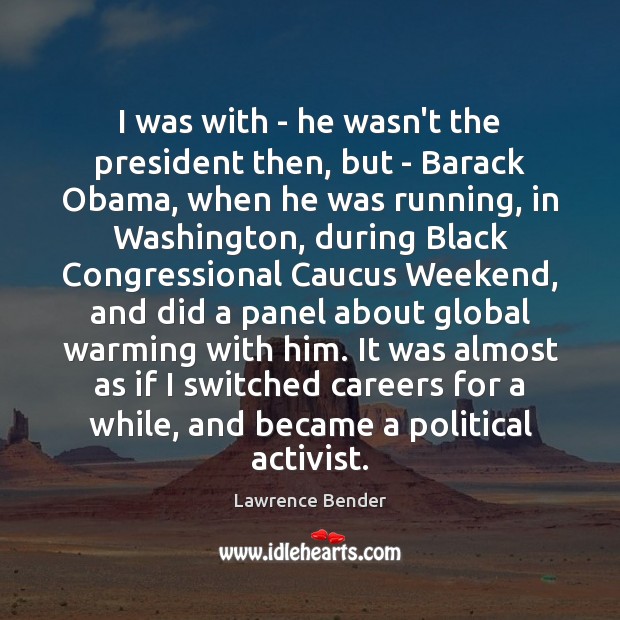 I was with – he wasn’t the president then, but – Barack Lawrence Bender Picture Quote