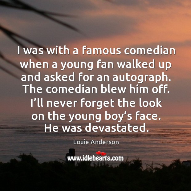 I was with a famous comedian when a young fan walked up and asked for an autograph. Louie Anderson Picture Quote