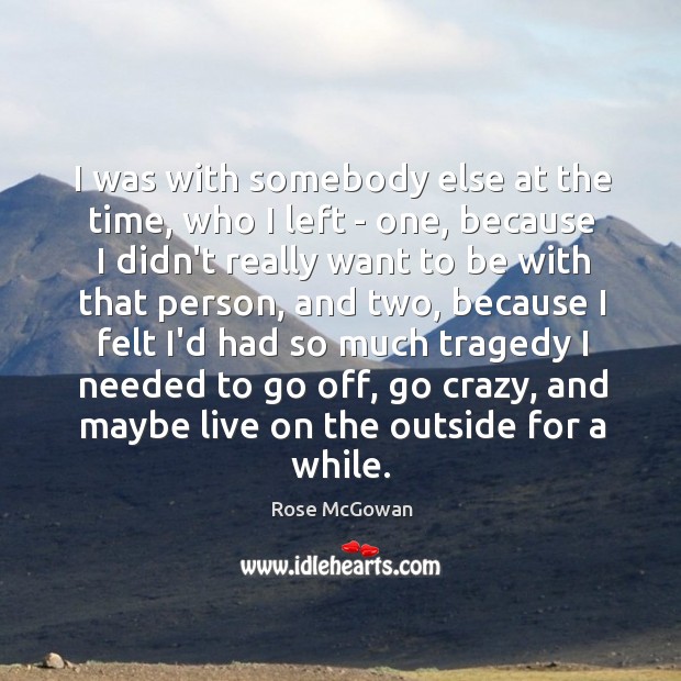 I was with somebody else at the time, who I left – Image