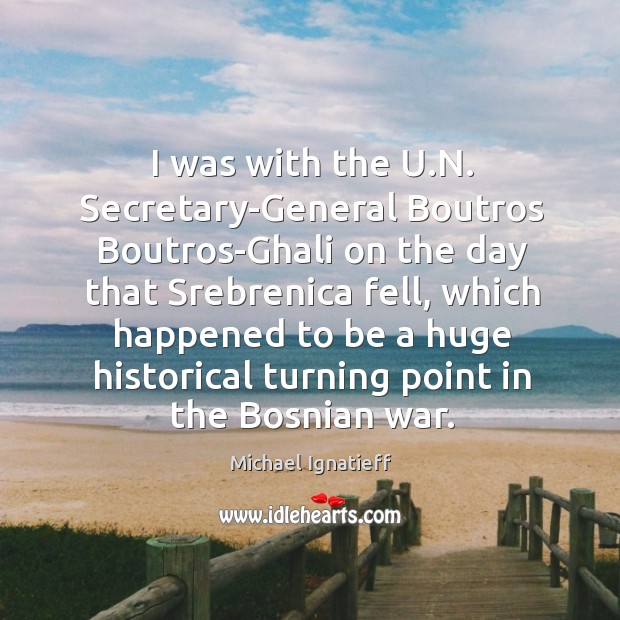 I was with the u.n. Secretary-general boutros boutros-ghali on the day that srebrenica fell Michael Ignatieff Picture Quote