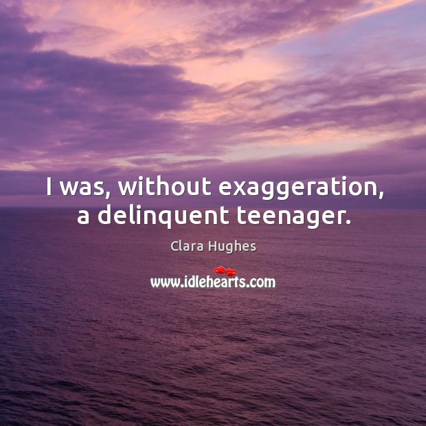 I was, without exaggeration, a delinquent teenager. Clara Hughes Picture Quote