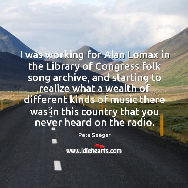 I was working for Alan Lomax in the Library of Congress folk Pete Seeger Picture Quote