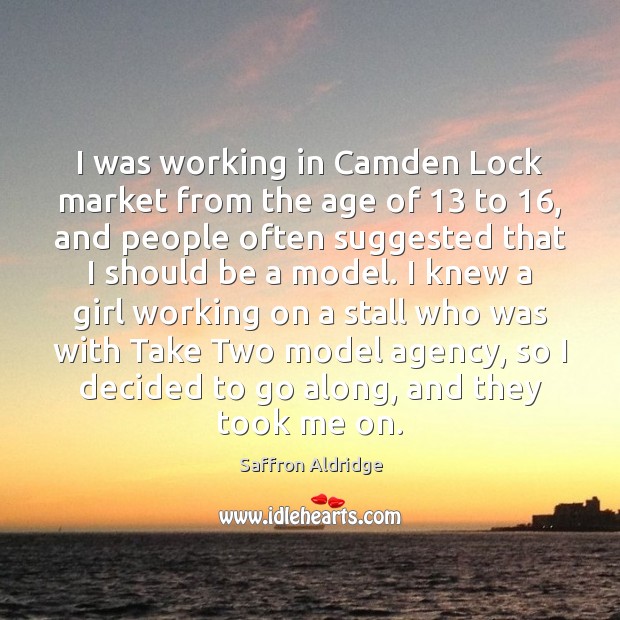 I was working in Camden Lock market from the age of 13 to 16, Saffron Aldridge Picture Quote