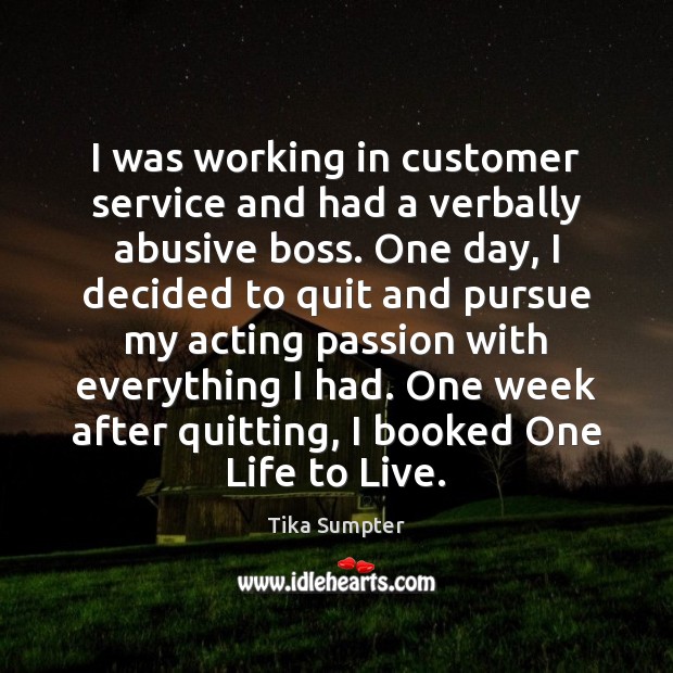 I was working in customer service and had a verbally abusive boss. Tika Sumpter Picture Quote