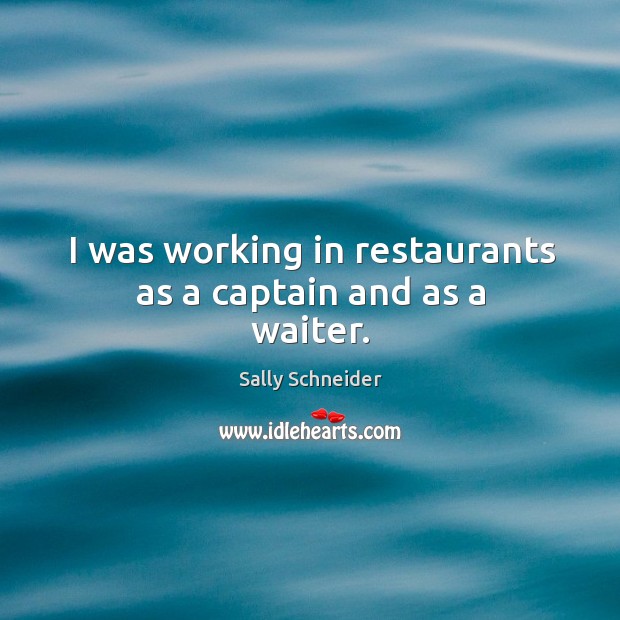 I was working in restaurants as a captain and as a waiter. Sally Schneider Picture Quote