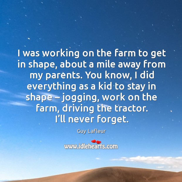 I was working on the farm to get in shape, about a mile away from my parents. Image