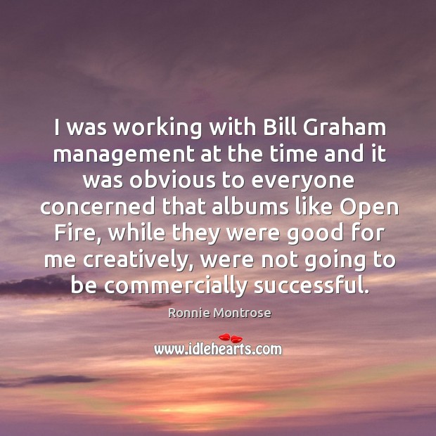 I was working with bill graham management at the time and it was obvious to everyone concerned that albums Ronnie Montrose Picture Quote
