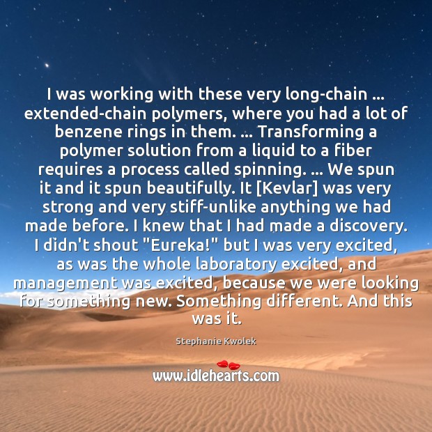 I was working with these very long-chain … extended-chain polymers, where you had Stephanie Kwolek Picture Quote