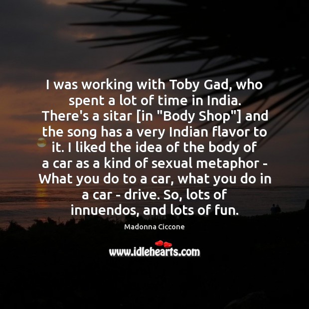 I was working with Toby Gad, who spent a lot of time Madonna Ciccone Picture Quote
