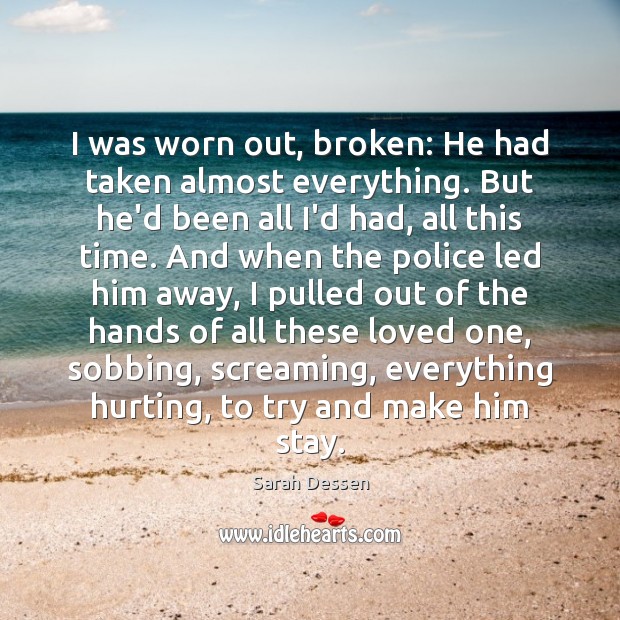 I was worn out, broken: He had taken almost everything. But he’d Sarah Dessen Picture Quote