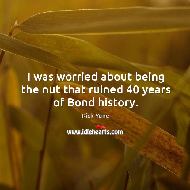 I was worried about being the nut that ruined 40 years of bond history. Rick Yune Picture Quote