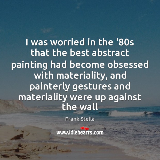 I was worried in the ’80s that the best abstract painting Frank Stella Picture Quote