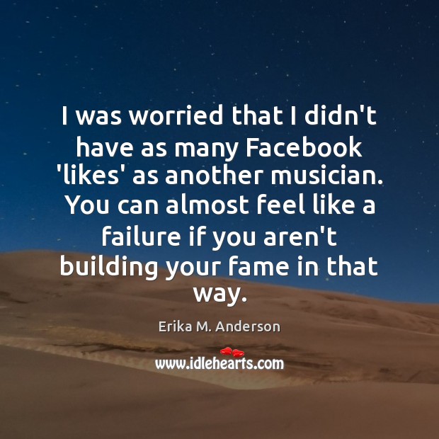 I was worried that I didn’t have as many Facebook ‘likes’ as Erika M. Anderson Picture Quote