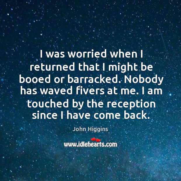 I was worried when I returned that I might be booed or barracked. John Higgins Picture Quote