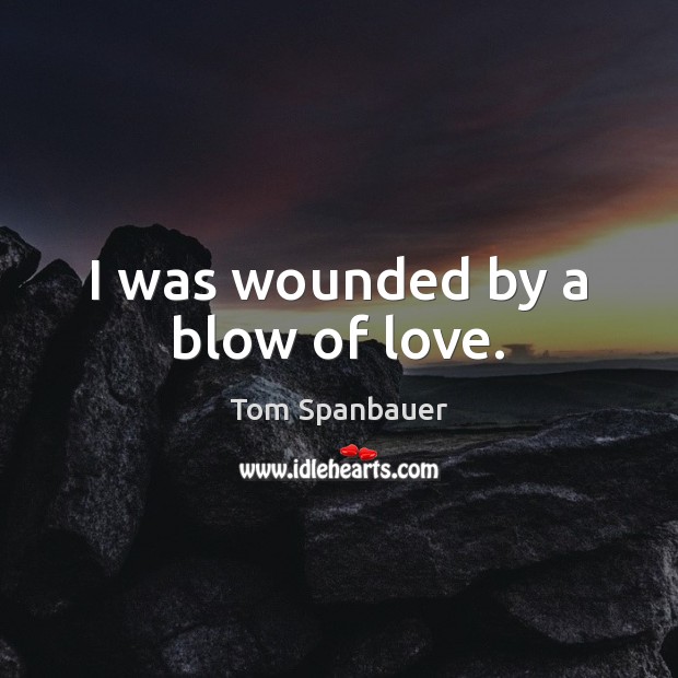 I was wounded by a blow of love. Tom Spanbauer Picture Quote
