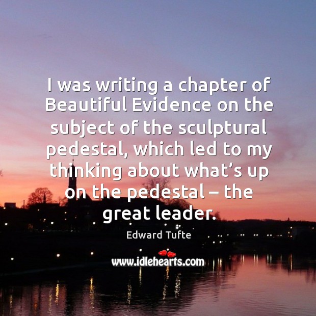 I was writing a chapter of beautiful evidence on the subject of the sculptural pedestal Edward Tufte Picture Quote