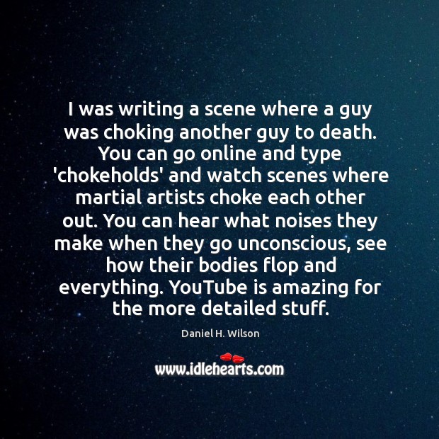 I was writing a scene where a guy was choking another guy Daniel H. Wilson Picture Quote