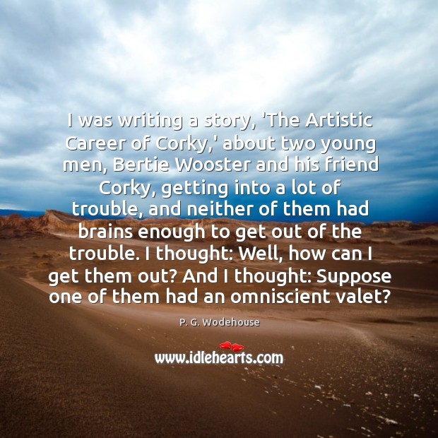 I was writing a story, ‘The Artistic Career of Corky,’ about P. G. Wodehouse Picture Quote