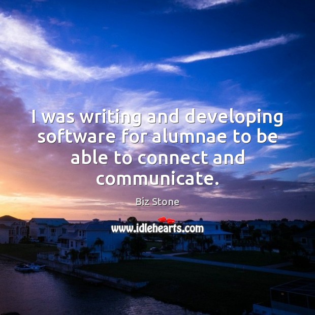 I was writing and developing software for alumnae to be able to connect and communicate. Biz Stone Picture Quote