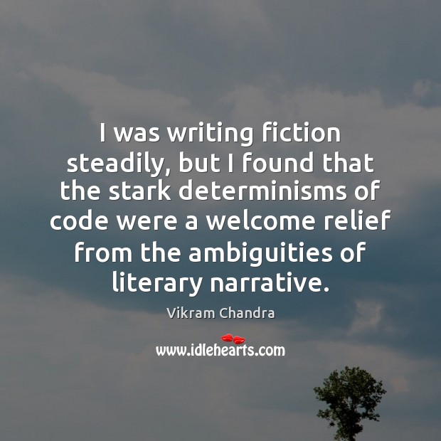I was writing fiction steadily, but I found that the stark determinisms Vikram Chandra Picture Quote