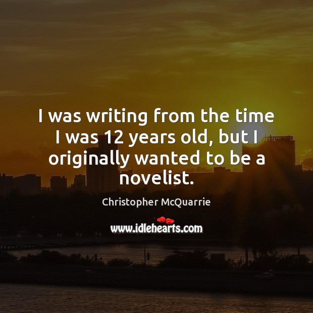 I was writing from the time I was 12 years old, but I originally wanted to be a novelist. Image