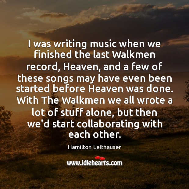 I was writing music when we finished the last Walkmen record, Heaven, Hamilton Leithauser Picture Quote