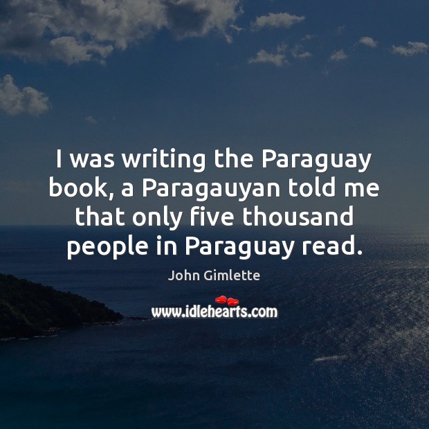 I was writing the Paraguay book, a Paragauyan told me that only John Gimlette Picture Quote
