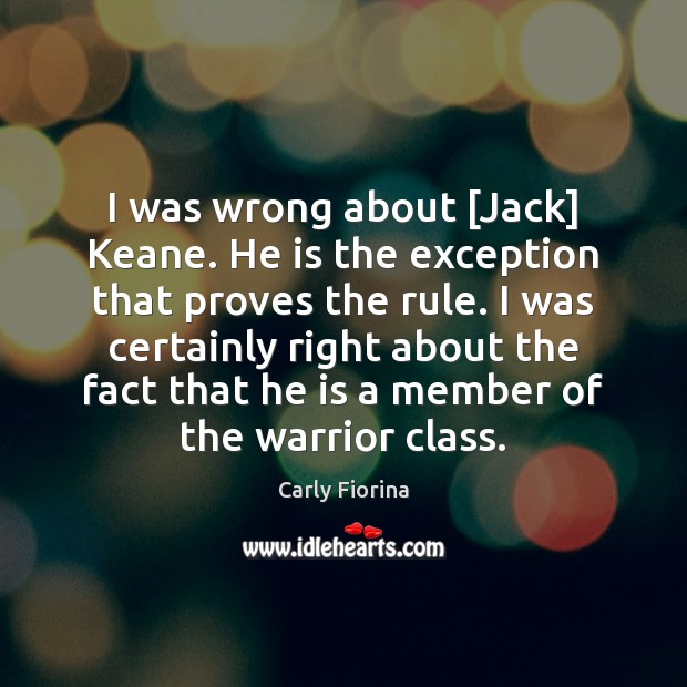 I was wrong about [Jack] Keane. He is the exception that proves Carly Fiorina Picture Quote