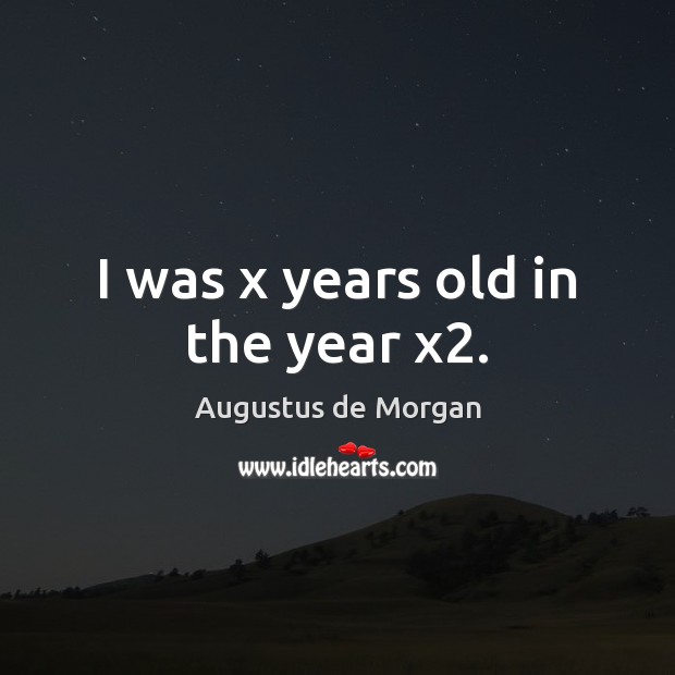 I was x years old in the year x2. Augustus de Morgan Picture Quote