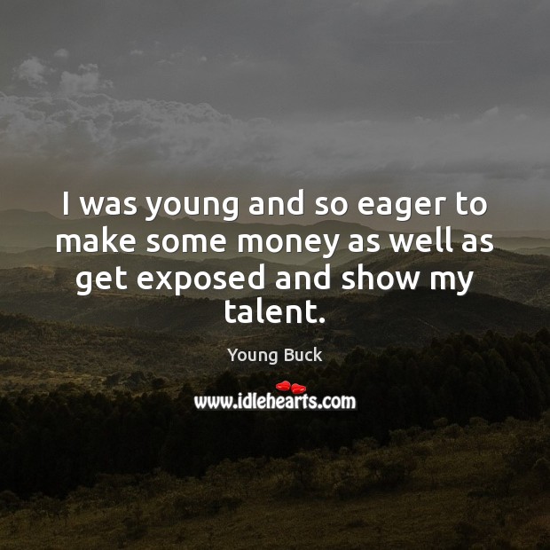 I was young and so eager to make some money as well as get exposed and show my talent. Young Buck Picture Quote