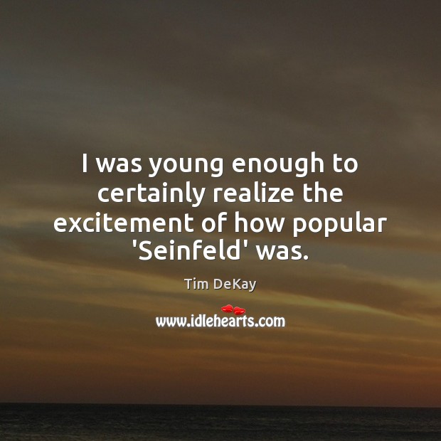 I was young enough to certainly realize the excitement of how popular ‘Seinfeld’ was. Tim DeKay Picture Quote